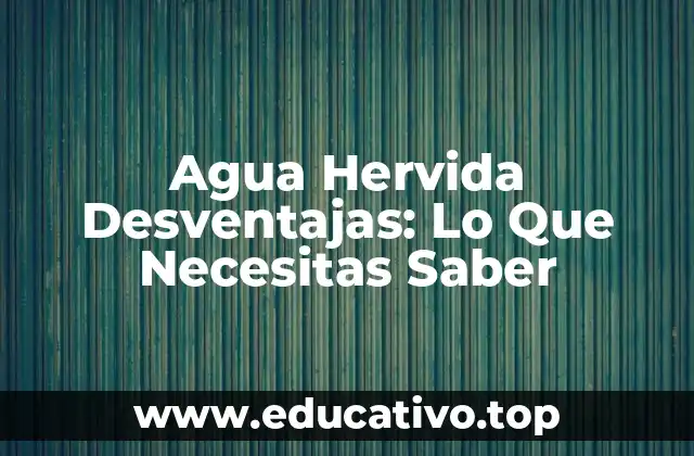 Agua Hervida Desventajas: Lo Que Necesitas Saber