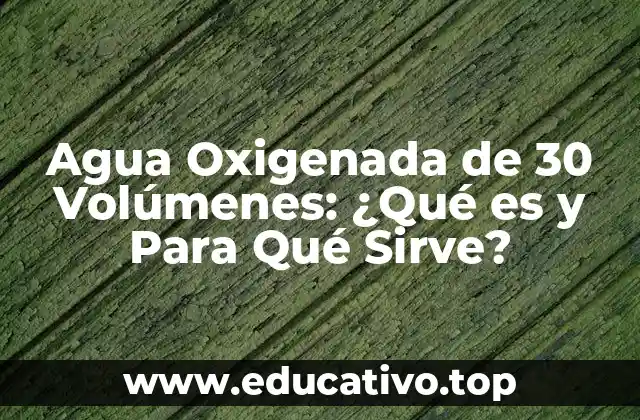 Agua Oxigenada de 30 Volúmenes: ¿Qué es y Para Qué Sirve?