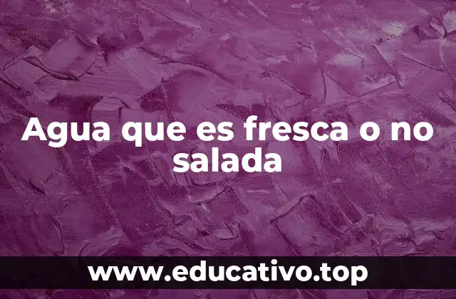 Agua que es fresca o no salada