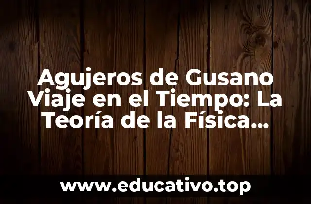 Agujeros de Gusano Viaje en el Tiempo: La Teoría de la Física Cuántica