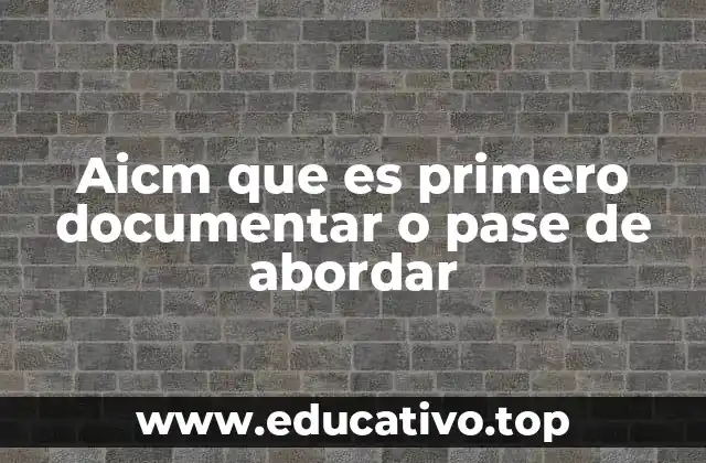 Aicm que es primero documentar o pase de abordar