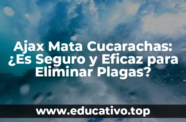 Ajax Mata Cucarachas: ¿Es Seguro y Eficaz para Eliminar Plagas?
