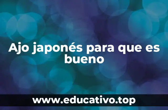 Ajo japonés para que es bueno