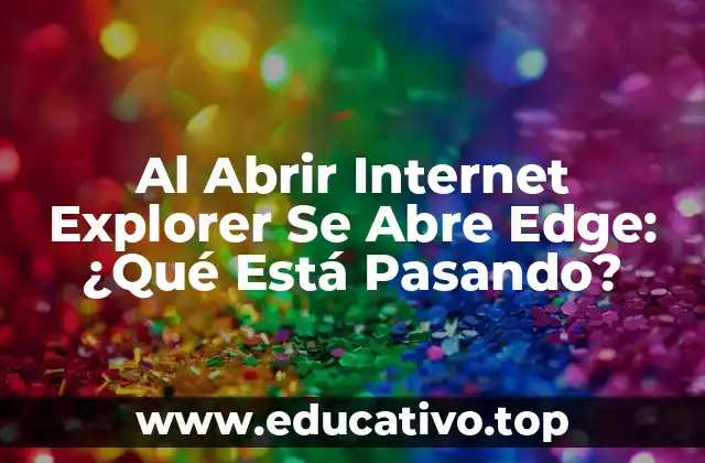 Al Abrir Internet Explorer Se Abre Edge: ¿Qué Está Pasando?