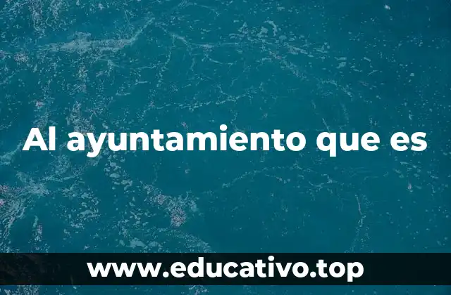 Al ayuntamiento que es