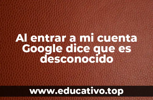 Al entrar a mi cuenta Google dice que es desconocido