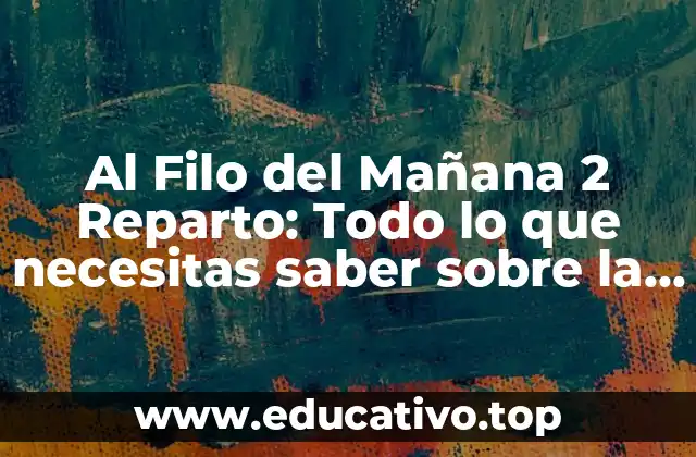 Al Filo del Mañana 2 Reparto: Todo lo que necesitas saber sobre la secuela de la serie de TV más emocionante