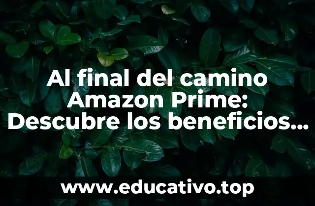 Al final del camino Amazon Prime: Descubre los beneficios y ventajas de la membresía
