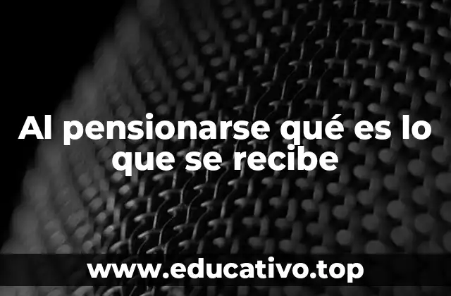Al pensionarse qué es lo que se recibe