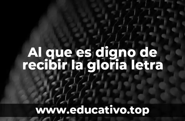Al que es digno de recibir la gloria letra