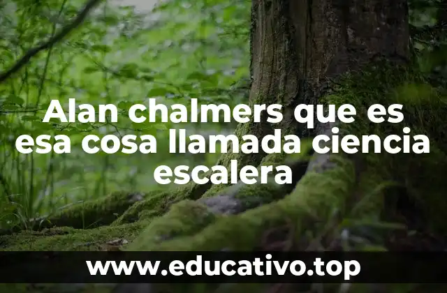 Alan chalmers que es esa cosa llamada ciencia escalera