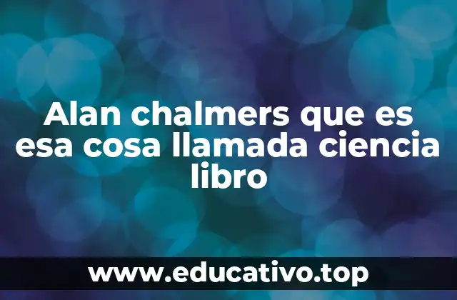 Alan chalmers que es esa cosa llamada ciencia libro