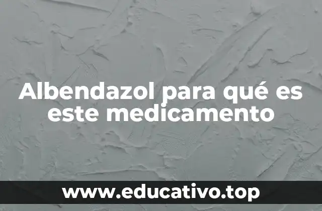 Albendazol para qué es este medicamento