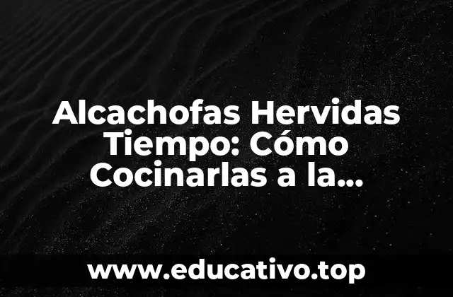 Alcachofas Hervidas Tiempo: Cómo Cocinarlas a la Perfección