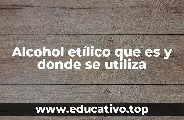 Alcohol etílico que es y donde se utiliza