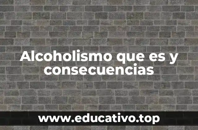 Alcoholismo que es y consecuencias
