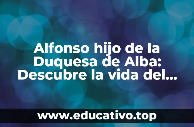 Alfonso hijo de la Duquesa de Alba: Descubre la vida del aristócrata español
