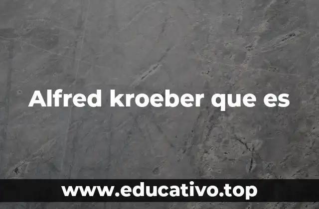 Alfred kroeber que es