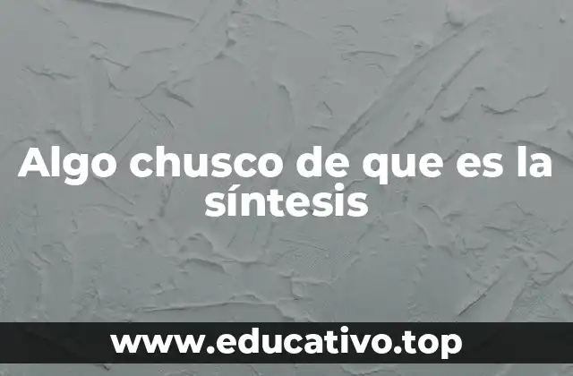 Algo chusco de que es la síntesis