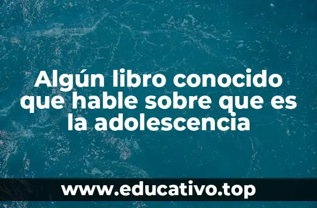 Algún libro conocido que hable sobre que es la adolescencia