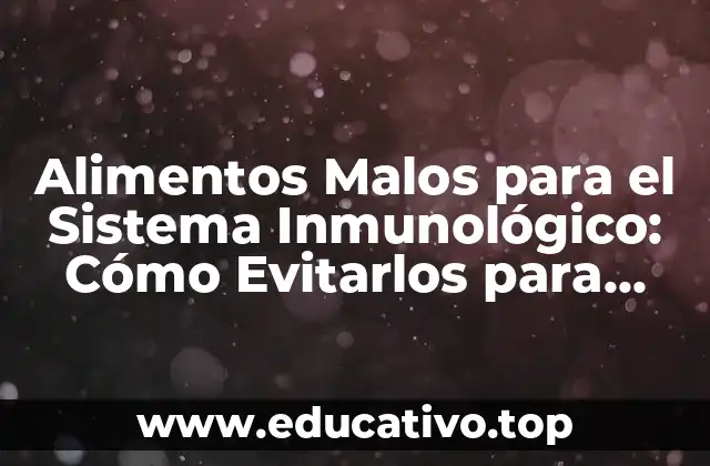Alimentos Malos para el Sistema Inmunológico: Cómo Evitarlos para Mantener una Buena Salud