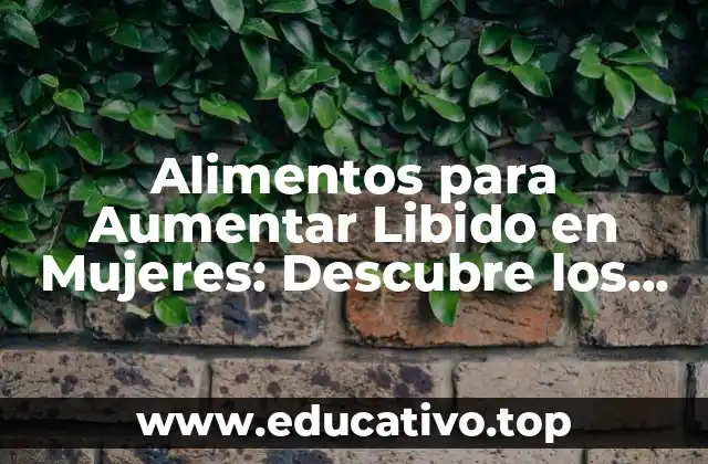 Alimentos para Aumentar Libido en Mujeres: Descubre los Mejores