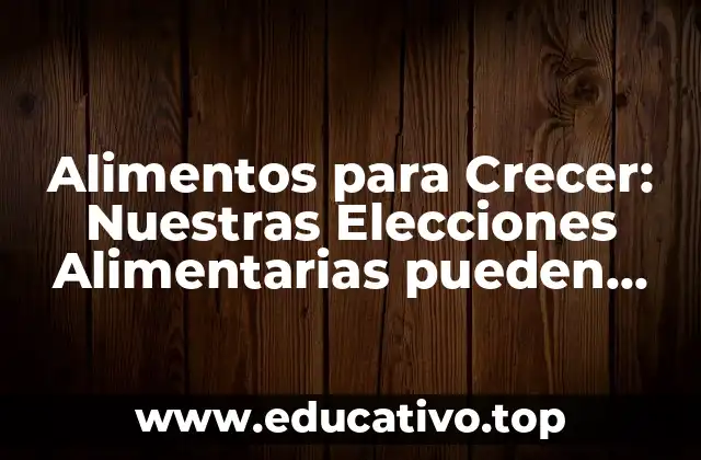 Alimentos para Crecer: Nuestras Elecciones Alimentarias pueden Influenciar en Nuestro Crecimiento