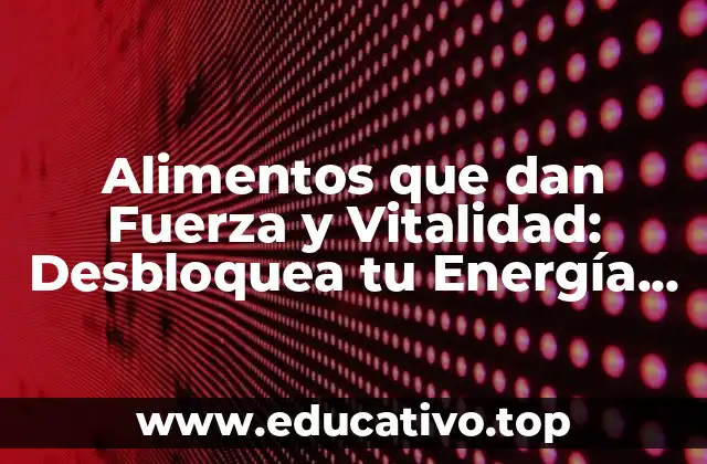 Alimentos que dan Fuerza y Vitalidad: Desbloquea tu Energía Natural