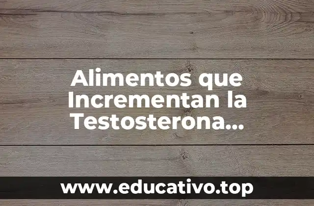 Alimentos que Incrementan la Testosterona Naturalmente