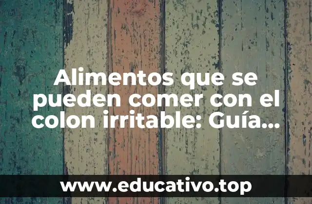 Alimentos que se pueden comer con el colon irritable: Guía definitiva