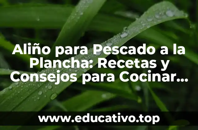 Aliño para Pescado a la Plancha: Recetas y Consejos para Cocinar Pescado Perfecto