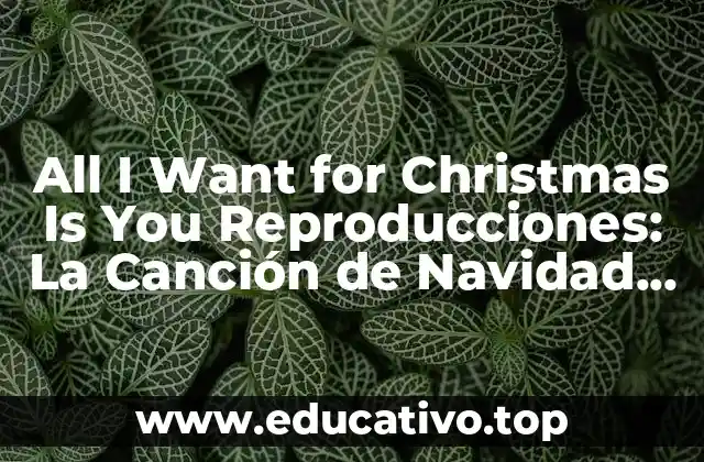 All I Want for Christmas Is You Reproducciones: La Canción de Navidad más Popular de Todos los Tiempos