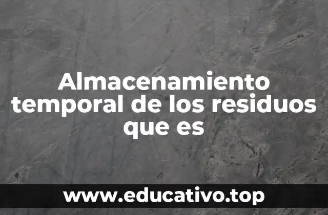 Almacenamiento temporal de los residuos que es