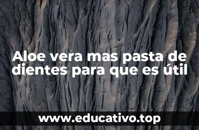 Aloe vera mas pasta de dientes para que es útil