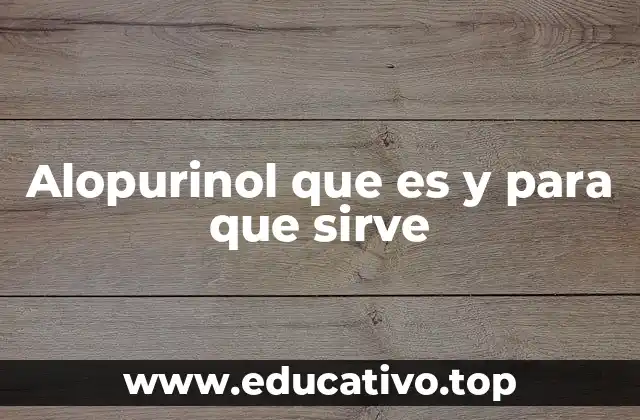 Alopurinol que es y para que sirve