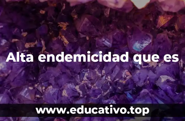 Alta endemicidad que es