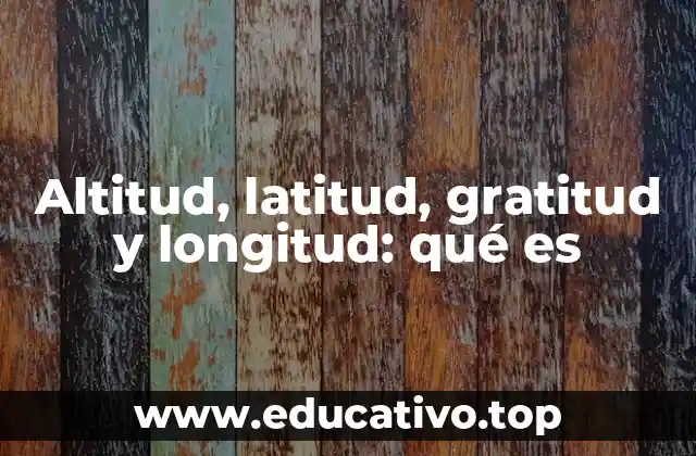 Altitud, latitud, gratitud y longitud: qué es