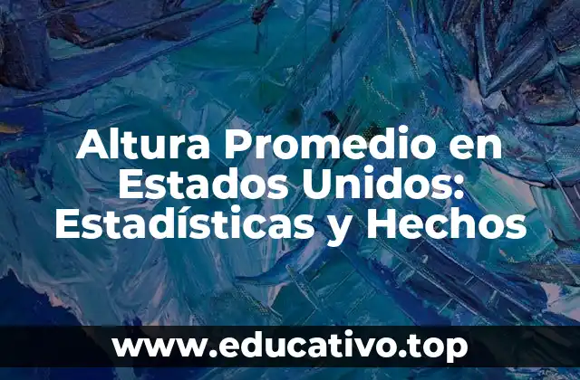 Altura Promedio en Estados Unidos: Estadísticas y Hechos