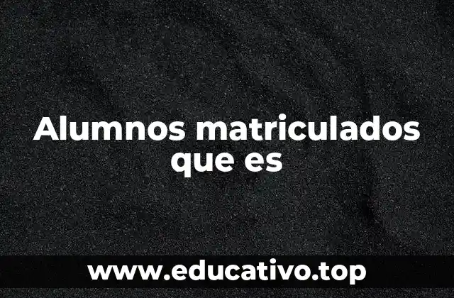 Alumnos matriculados que es