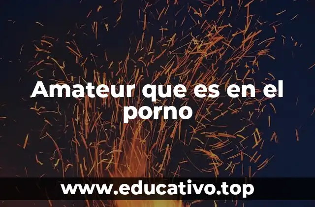Amateur que es en el porno