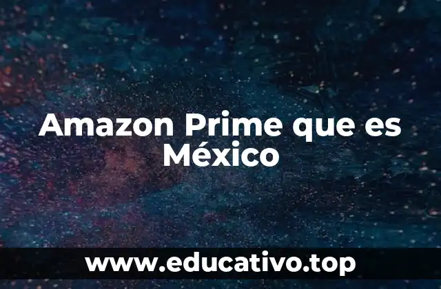 Cómo funciona Amazon Prime en México sin mencionar directamente la palabra clave