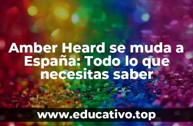 Amber Heard se muda a España: Todo lo que necesitas saber