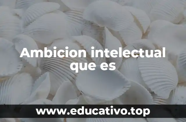 Ambicion intelectual que es
