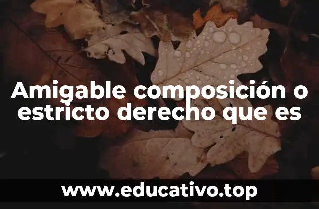 Amigable composición o estricto derecho que es