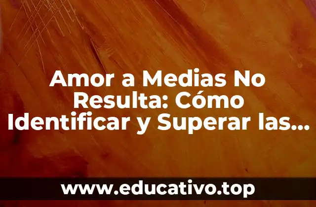 Amor a Medias No Resulta: Cómo Identificar y Superar las Relaciones Tóxicas