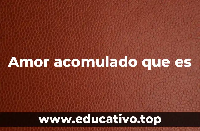 Amor acomulado que es