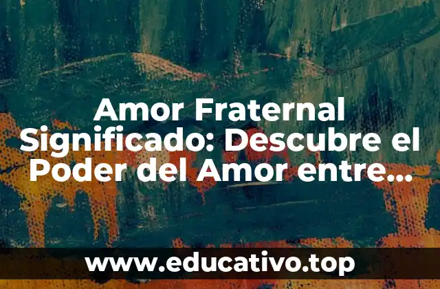 Amor Fraternal Significado: Descubre el Poder del Amor entre Hermanos