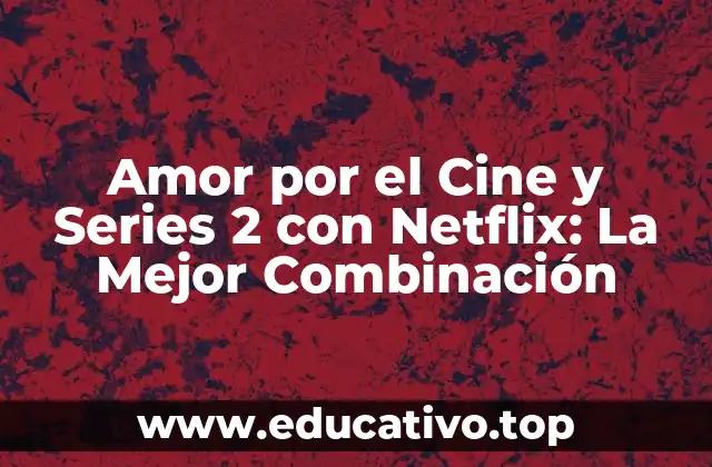 Amor por el Cine y Series 2 con Netflix: La Mejor Combinación