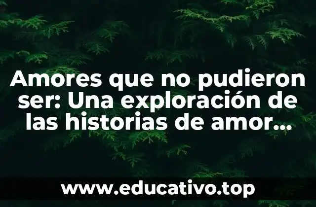 Amores que no pudieron ser: Una exploración de las historias de amor imposibles
