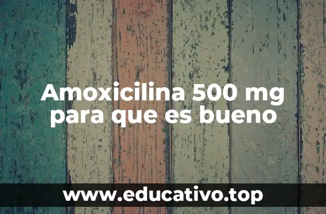 Amoxicilina 500 mg para que es bueno